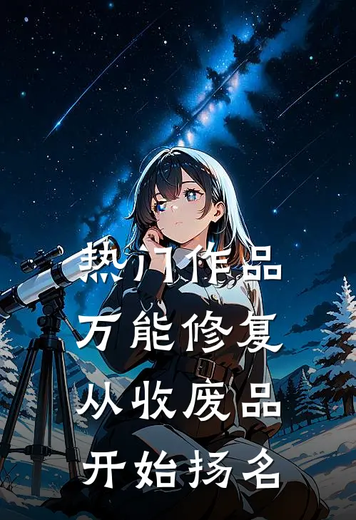 热门作品万能修复：从收废品开始扬名