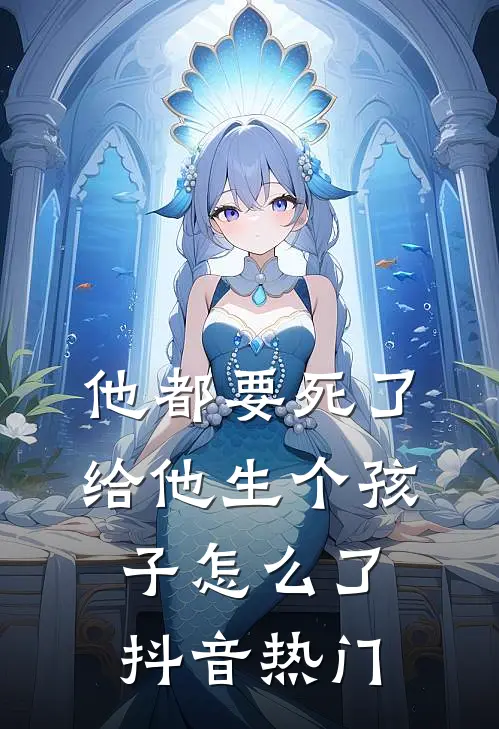 他都要死了给他生个孩子怎么了抖音热门