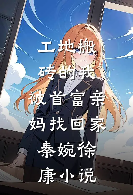 工地搬砖的我，被首富亲妈找回家秦婉徐康小说