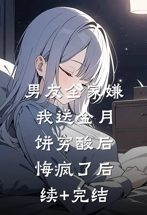 男友全家嫌我送金月饼穷酸后，悔疯了后续+完结