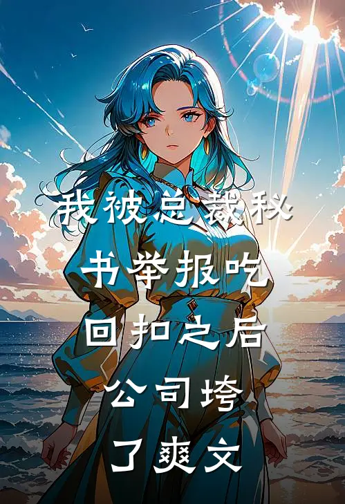 我被总裁秘书举报吃回扣之后，公司垮了爽文