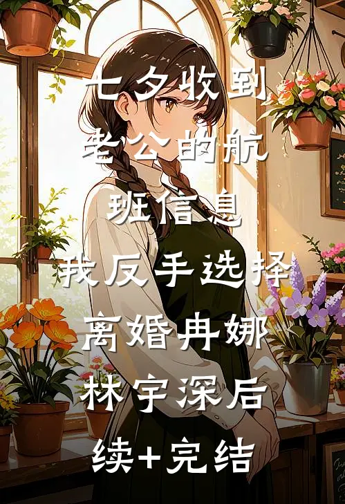 七夕收到老公的航班信息，我反手选择离婚冉娜林宇深后续+完结