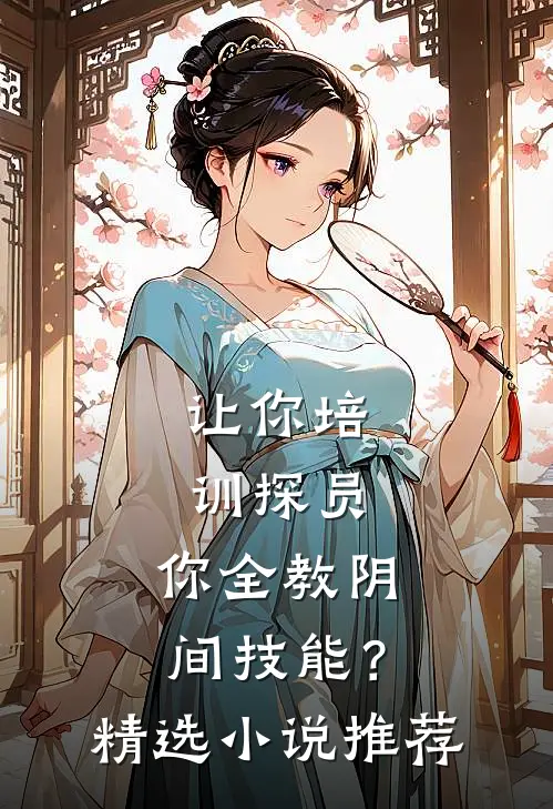 让你培训探员，你全教阴间技能？精选小说推荐