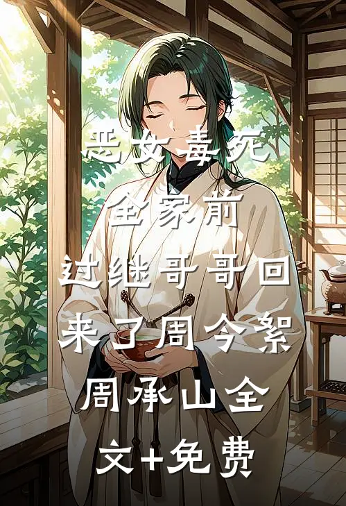 恶女毒死全家前，过继哥哥回来了周今絮周承山全文+免费