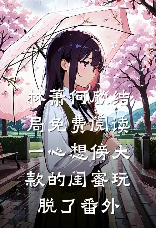 林萧何欣结局免费阅读一心想傍大款的闺蜜玩脱了番外