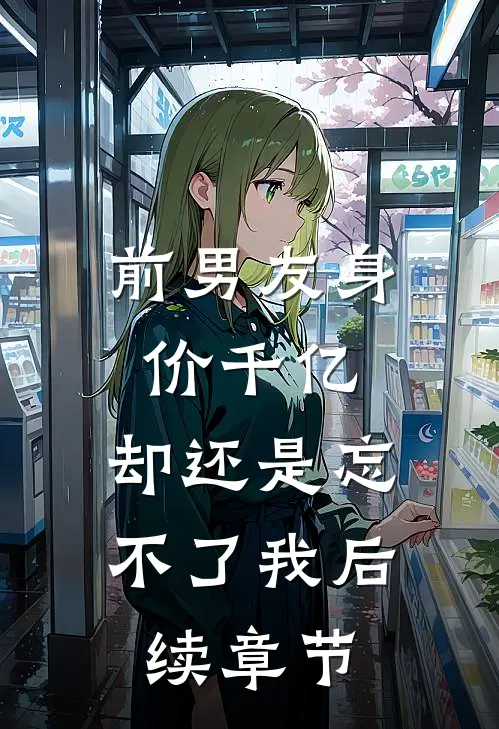 前男友身价千亿，却还是忘不了我后续章节