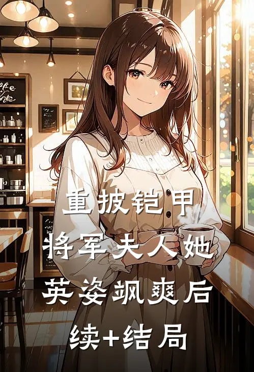 重披铠甲，将军夫人她英姿飒爽后续+结局
