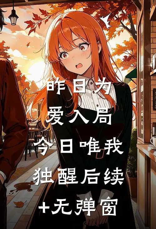 昨日为爱入局，今日唯我独醒后续+无弹窗