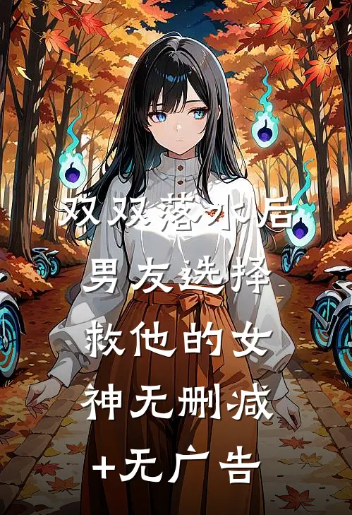 双双落水后，男友选择救他的女神无删减+无广告