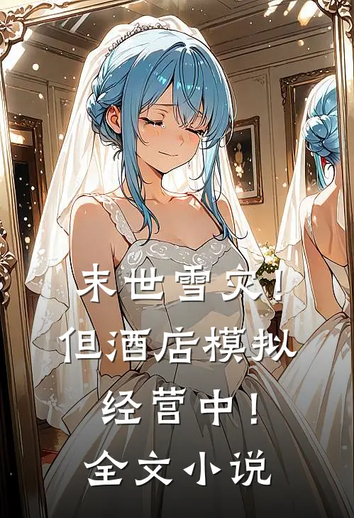末世雪灾！但酒店模拟经营中！全文小说