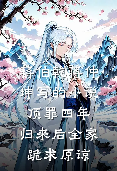 蒋伯乾蒋仲坤写的小说顶罪四年，归来后全家跪求原谅