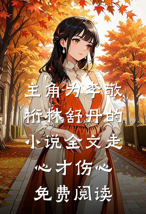 主角为李敬桁林舒丹的小说全文走心才伤心免费阅读