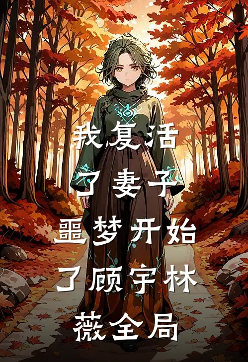 我复活了妻子，噩梦开始了顾宇林薇全局
