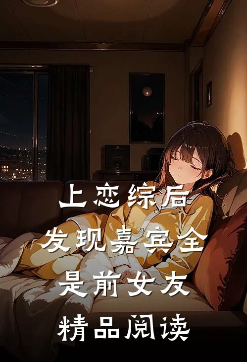 上恋综后，发现嘉宾全是前女友精品阅读