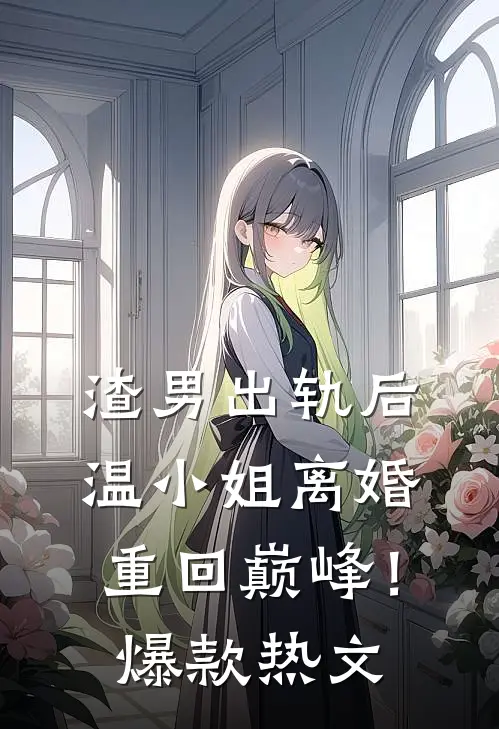 渣男出轨后，温小姐离婚重回巅峰！爆款热文
