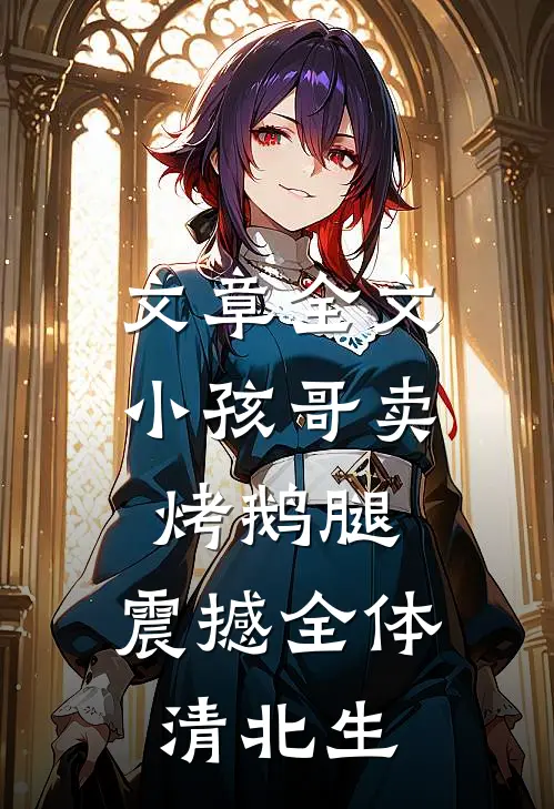 文章全文小孩哥卖烤鹅腿，震撼全体清北生