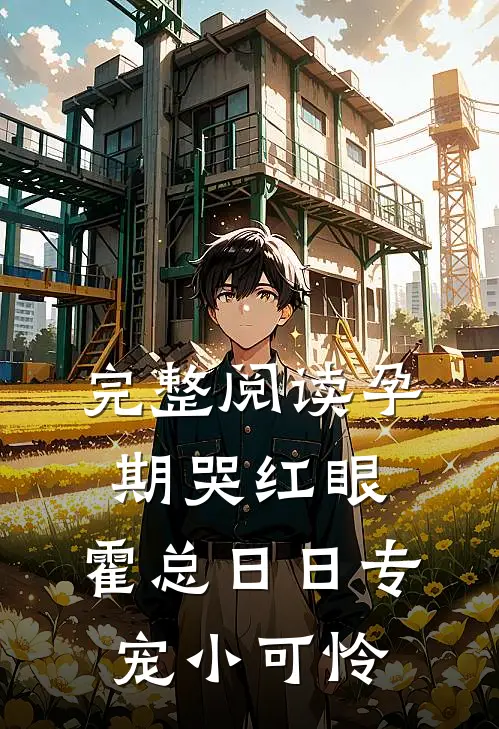 完整阅读孕期哭红眼，霍总日日专宠小可怜
