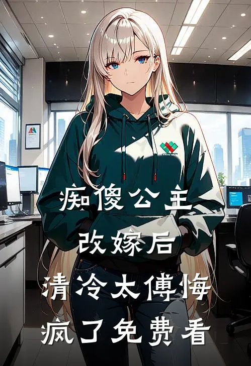 痴傻公主改嫁后，清冷太傅悔疯了免费看