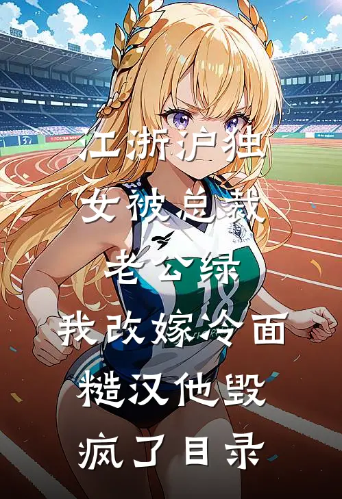 江浙沪独女被总裁老公绿，我改嫁冷面糙汉他毁疯了目录