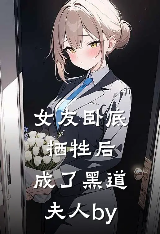 女友卧底牺牲后，成了黑道夫人by