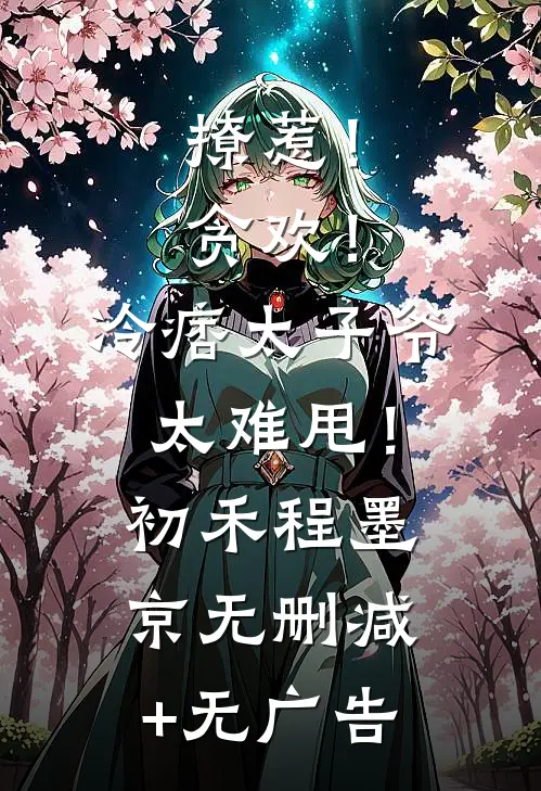 撩惹！贪欢！冷痞太子爷太难甩！初禾程墨京无删减+无广告