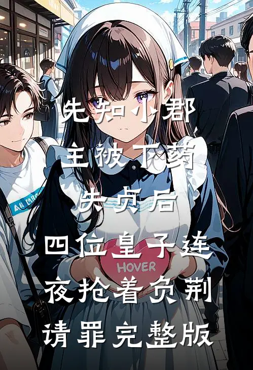 先知小郡主被下药失贞后，四位皇子连夜抢着负荆请罪完整版