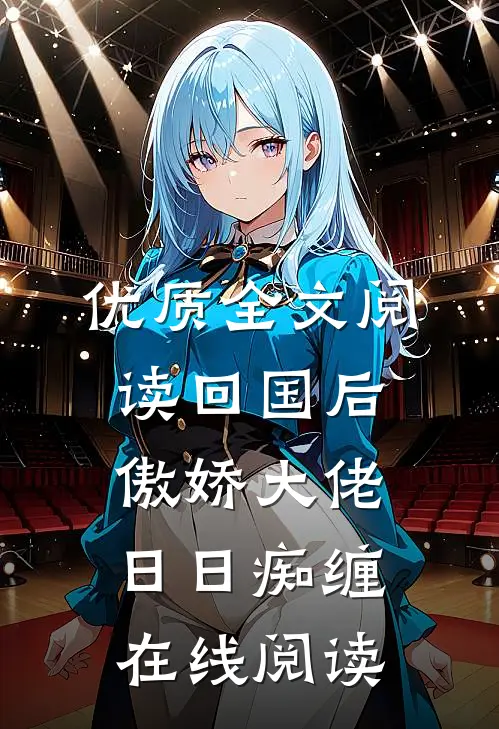 优质全文阅读回国后，傲娇大佬日日痴缠在线阅读