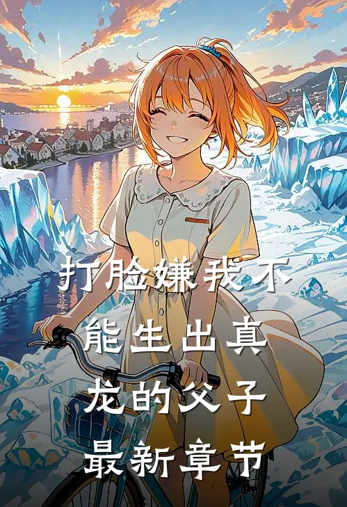 打脸嫌我不能生出真龙的父子最新章节