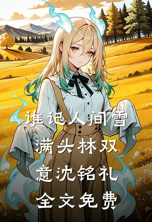 谁记人间雪满头林双意沈铭礼全文免费