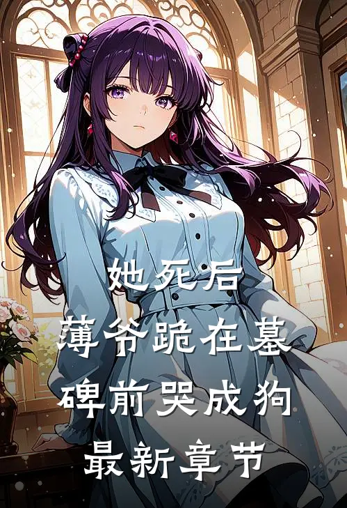 她死后，薄爷跪在墓碑前哭成狗最新章节