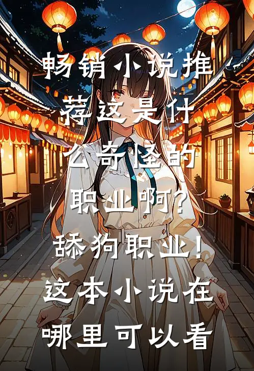 畅销小说推荐这是什么奇怪的职业啊?舔狗职业!这本小说在哪里可以看