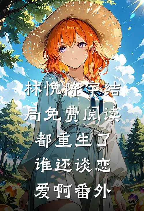 林悦陈宇结局免费阅读都重生了，谁还谈恋爱啊番外