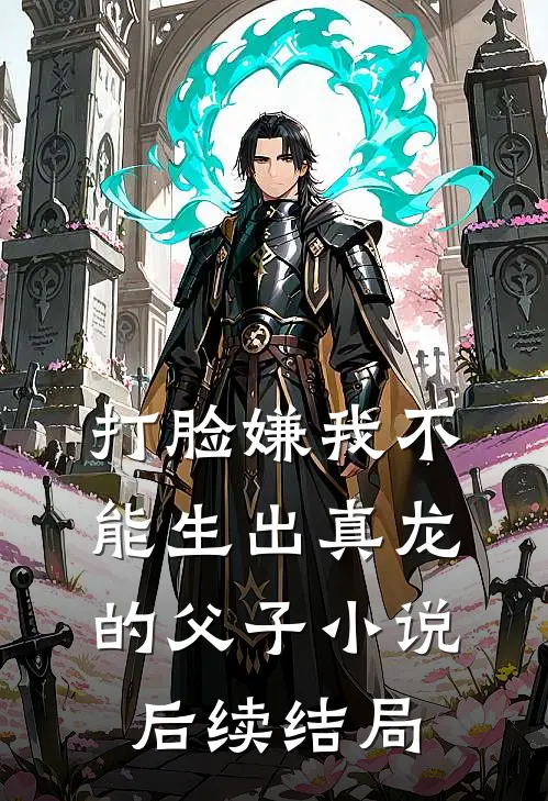 打脸嫌我不能生出真龙的父子小说后续结局
