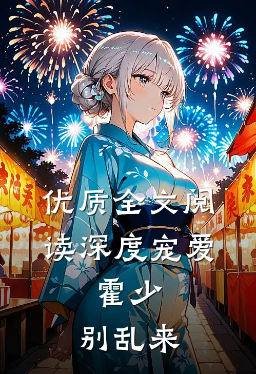 优质全文阅读深度宠爱：霍少，别乱来
