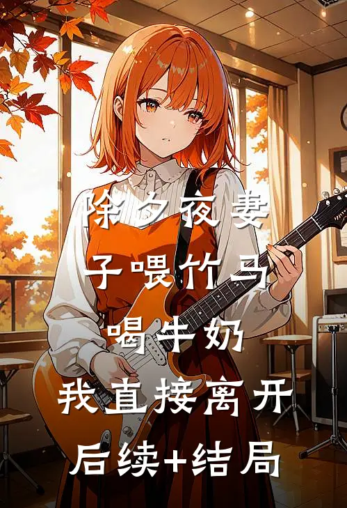 除夕夜妻子喂竹马喝牛奶，我直接离开后续+结局