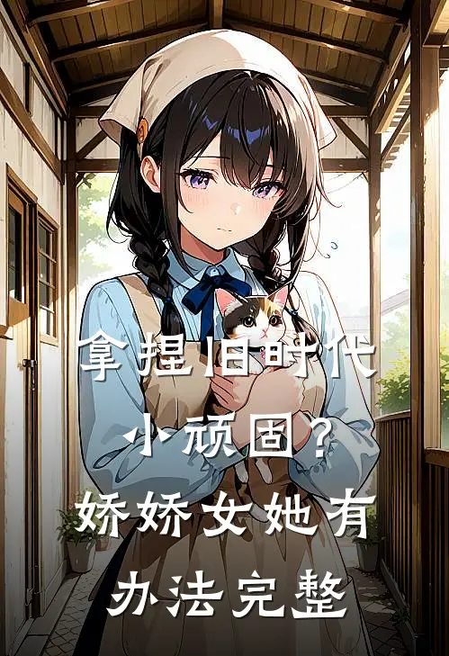 拿捏旧时代小顽固？娇娇女她有办法完整