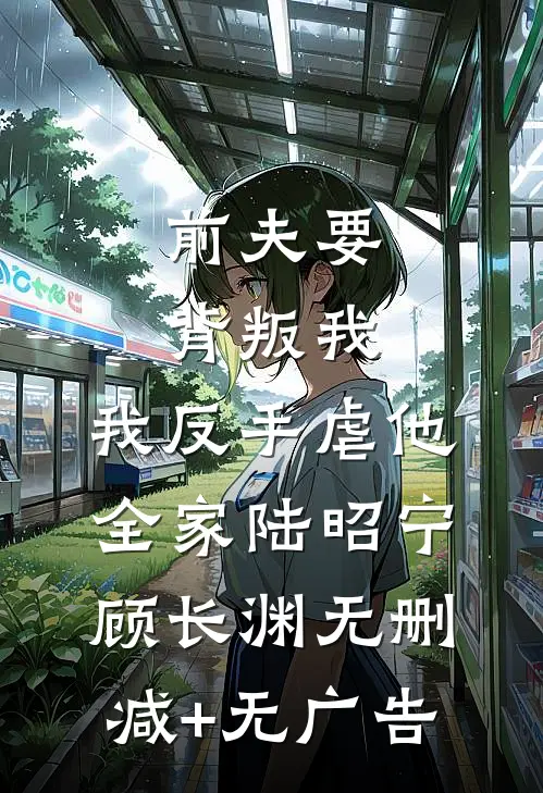 前夫要背叛我，我反手虐他全家陆昭宁顾长渊无删减+无广告