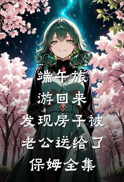 端午旅游回来，发现房子被老公送给了保姆全集