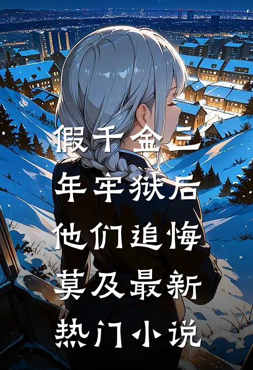 假千金三年牢狱后，他们追悔莫及最新热门小说