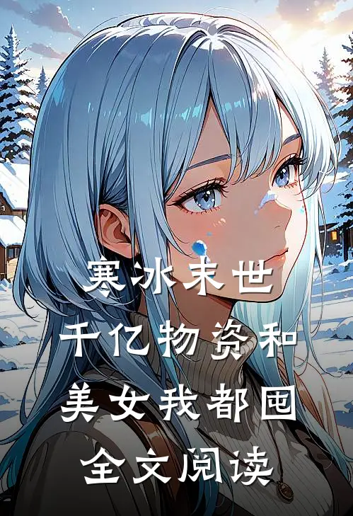 寒冰末世：千亿物资和美女我都囤全文阅读