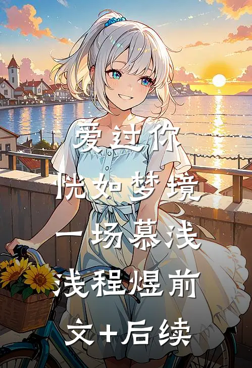 爱过你，恍如梦境一场慕浅浅程煜前文+后续