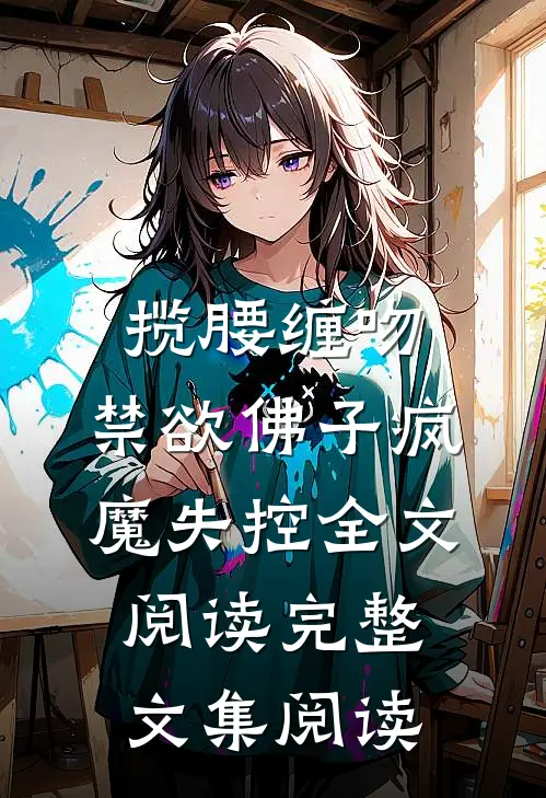 揽腰缠吻,禁欲佛子疯魔失控全文阅读完整文集阅读