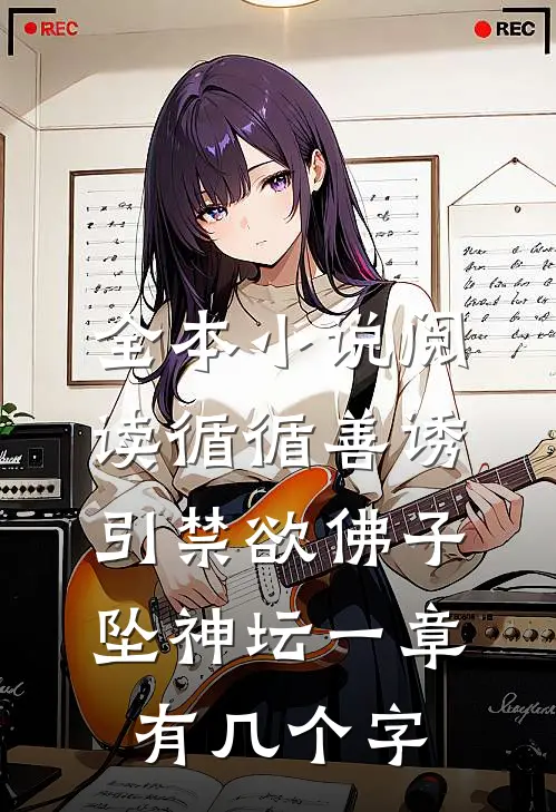 全本小说阅读循循善诱,引禁欲佛子坠神坛 一章有几个字