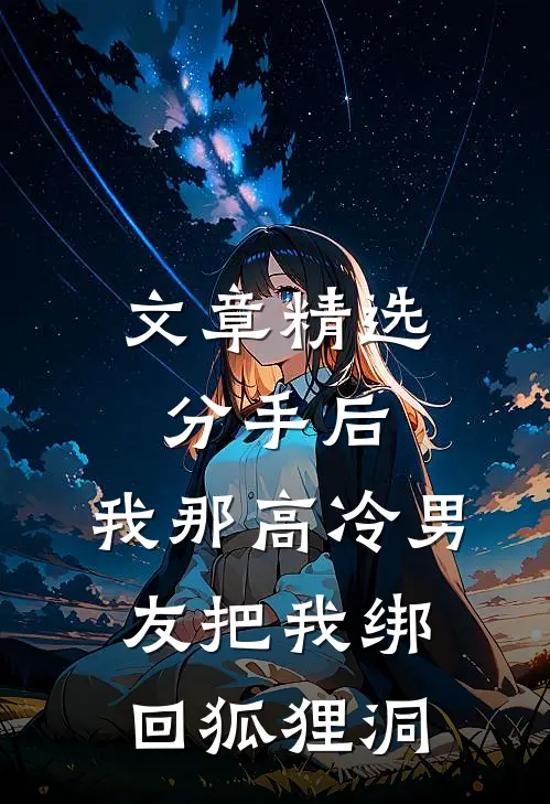 文章精选分手后，我那高冷男友把我绑回狐狸洞