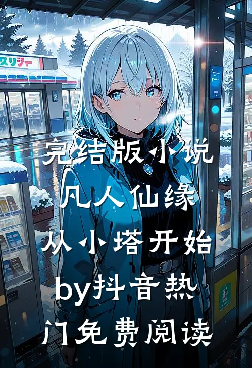 完结版小说凡人仙缘，从小塔开始by抖音热门免费阅读