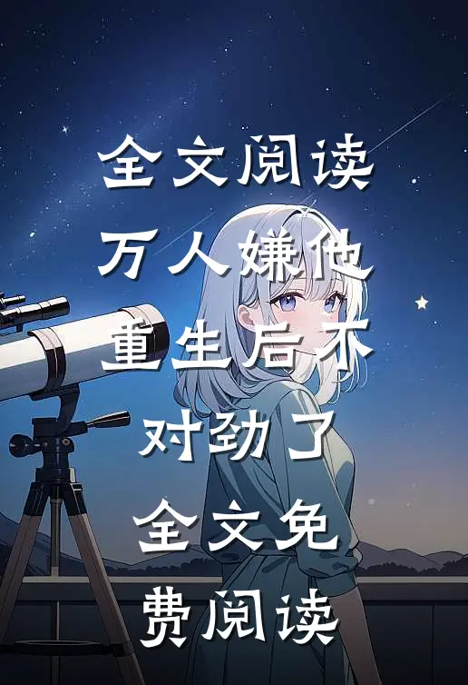 全文阅读万人嫌他重生后不对劲了全文免费阅读