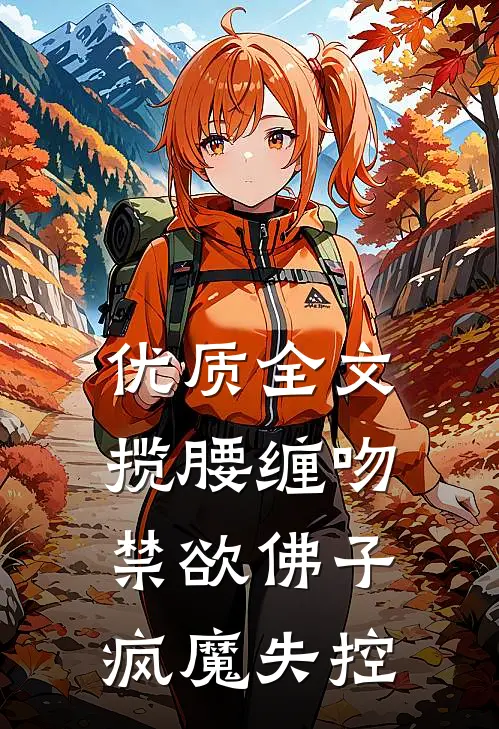 优质全文揽腰缠吻，禁欲佛子疯魔失控