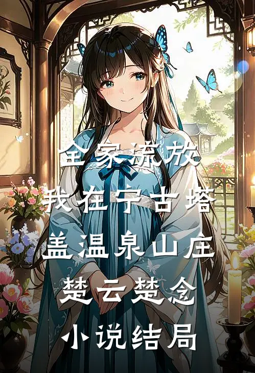 全家流放，我在宁古塔盖温泉山庄楚云楚念小说结局