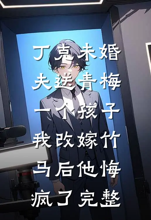 丁克未婚夫送青梅一个孩子，我改嫁竹马后他悔疯了完整