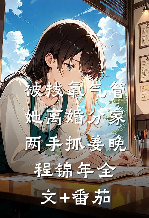 被拔氧气管，她离婚分家两手抓姜晚程锦年全文+番茄